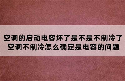 空调的启动电容坏了是不是不制冷了 空调不制冷怎么确定是电容的问题